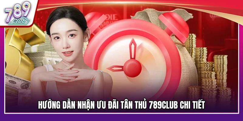 Các bước nhận thưởng ưu đãi tân thủ 789Club cho mới