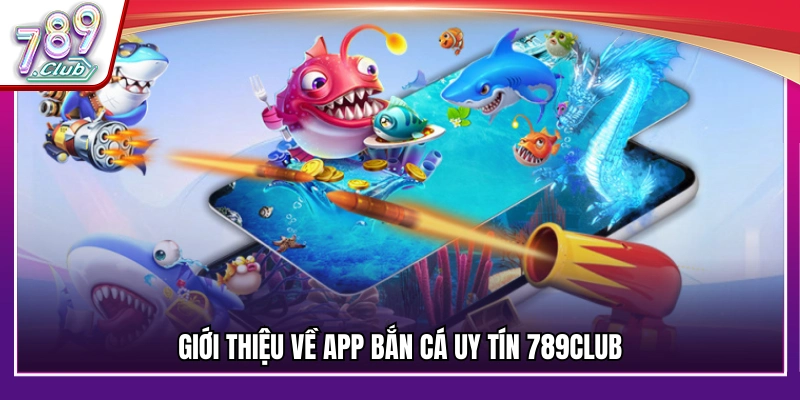 Giới thiệu app bắn cá uy tín 789Club